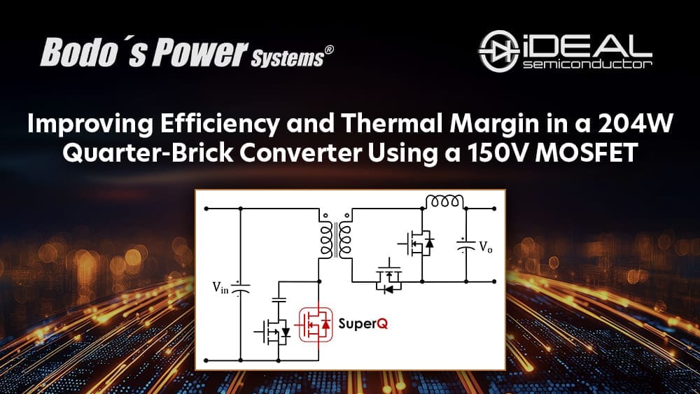 Bodo’s Power Systems – Improving Efficiency and Thermal Margin in a 204W Quarter-Brick Converter Using a 150V MOSFET